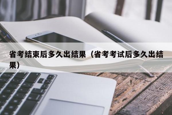 省考结束后多久出结果（省考考试后多久出结果）