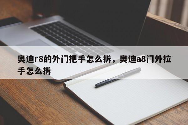 奥迪r8的外门把手怎么拆，<strong><mark>奥迪A8</mark></strong>门外拉手怎么拆