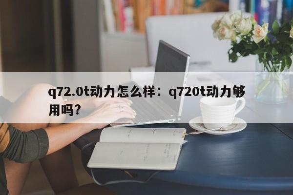 q72.0t动力怎么样：q720t动力够用吗?