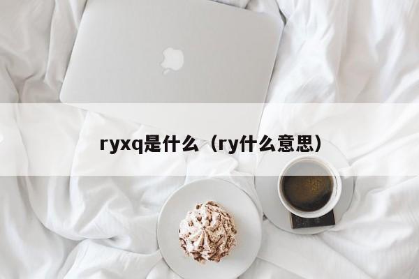 ryxq是什么（ry什么意思）