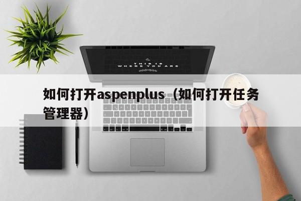 如何打开aspenplus（如何打开任务管理器）